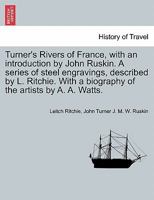 Turner's Rivers of France, with an introduction by John Ruskin. A series of steel engravings, described by L. Ritchie. With a biography of the artists by A. A. Watts. 1240925476 Book Cover