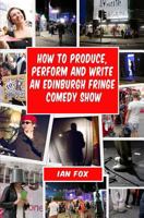 How to Produce, Perform and Write an Edinburgh Fringe Comedy Show: Second Edition: Complete guide of how to write, perform and produce a comedy or theatre show at the Edinburgh Fringe festival. 1466438770 Book Cover