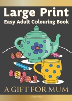 Large Print Easy Adult Colouring Book: A GIFT FOR MUM: The Perfect Present For Seniors, Beginners & Anyone Who Enjoys Easy Colouring 191346735X Book Cover
