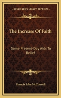 The Increase Of Faith: Some Present-Day Aids To Belief 1428633545 Book Cover