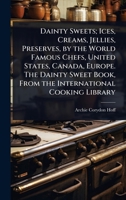 Dainty Sweets; Ices, Creams, Jellies, Preserves, by the World Famous Chefs, United States, Canada, Europe. The Dainty Sweet Book, From the International Cooking Library 1024078264 Book Cover