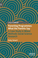 Parenting Programmes: What the Parents Say: A Case Study in Mixed Methods Social Science Research 3030595013 Book Cover