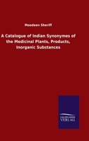 A Catalogue of Indian Synonymes of the Medicinal Plants, Products, Inorganic Substances 3846049530 Book Cover