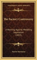 The Factory Controversy; A Warning Against Meddling Legislation 1120878217 Book Cover