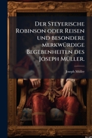 Der Steyerische Robinson, oder Reisen und besondere merkwürdige Begebenheiten 1247643859 Book Cover