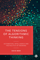 The Tensions of Algorithmic Thinking: Automation, Intelligence and the Politics of Knowing 1529212898 Book Cover