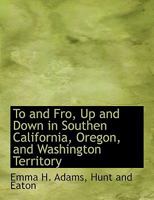 To and Fro, Up and Down in Southen California, Oregon, and Washington Territory 1140536184 Book Cover