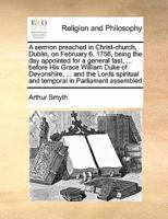 A sermon preached in Christ-church, Dublin, on February 6, 1756, being the day appointed for a general fast, ... before His Grace William Duke of ... and temporal in Parliament assembled 1171137370 Book Cover