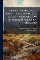 A Reply To Mr. Gally Knight's Letter To The Earl Of Aberdeen, On The Foreign Policy Of England 1178621405 Book Cover