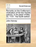 Remarks on the Craftsman's vindication of his two Honble patrons, in his paper of May 22, 1731. The fourth edition. 1170365620 Book Cover