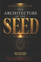 THE ARCHITECTURE OF THE SEED: Master Your Energy. Build Your Legacy. B0H1CTXLJ6 Book Cover