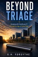 Beyond Triage: A Business Novel of Cybersecurity, Leadership, and Healthcare Transformation B0HGRMZP3N Book Cover