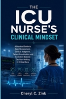 The ICU Nurse’s Clinical Mindset: A Practical Guide to Rapid Assessment, Clinical Judgment, Patient Prioritization, and Confident Bedside Decision-Making in Critical Care B0H9H988B4 Book Cover