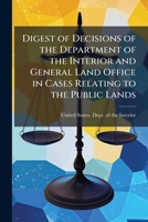 Digest of Decisions of the Department of the Interior and General Land Office in Cases Relating to the Public Lands: Also Tables of Cases Reported and ... of Practice Cited and Construed, Volume 1; 1174072938 Book Cover