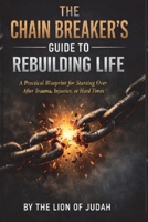 THE CHAIN BREAKER’S GUIDE TO REBUILDING LIFE: A Practical Blueprint for Starting Over After Trauma, Injustice, or Hard Times (The CHAIN BREAKER Series) B0H7PYLVM2 Book Cover