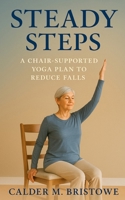 Steady Steps: A Chair-Supported Yoga Plan to Reduce Falls: A Complete 6-Week Chair Yoga & Home Safety Program to Improve Balance, Prevent Falls, and Build Confidence for Seniors B0FMKGFK2Y Book Cover