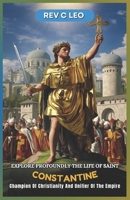 EXPLORE PROFOUNDLY THE LIFE OF SAINT CONSTANTINE: Champion Of Christianity And Unifier Of The Empire B0DZJ4TQ4R Book Cover