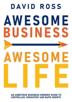 Awesome Business Awesome Life: An ambitious business owners' guide to controlled, consistent and rapid growth 1922764000 Book Cover
