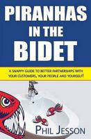 Piranhas in the Bidet: A Snappy Guide to Better Partnerships with Your Customers, Your People and Yourself! 1906710260 Book Cover