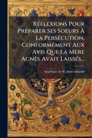 Réflexions Pour Préparer Ses Soeurs À La Persécution, Conformément Aux Avis Que La Mère Agnès Avait Laissés... 1275679528 Book Cover