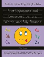 Print Uppercase and Lowercase Letters, Words, and Silly Phrases: Kindergarten and First Grade Writing Practice Workbook (Reproducible) 1479175455 Book Cover