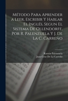 Método Para Aprender a Leer, Escribir Y Hablar El Inglés, Segun El Sistema De Ollendorff, Por R. Palenzuela Y J. De La C. Carreño 1016342071 Book Cover