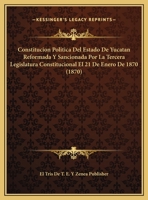 Constitucion Politica Del Estado De Yucatan Reformada Y Sancionada Por La Tercera Legislatura Constitucional El 21 De Enero De 1870 (1870) 1167999797 Book Cover
