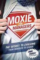Moxie for Managers: The Secret to Evolving from Manager to Leader 0979585716 Book Cover