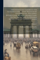 Oekonomisches Handbuch Für Guthsbesitzere, ... Oder Pracktische Unterweisung, Wie Sowol Rittergüther Als Auch Bauergüther, Um Das Dritte Theil In ... Können: Nebst E. Anh. U. Vorr; Volume 1 1022633643 Book Cover