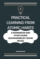 Practical Learning from Atomic Habits: . A Workbook and Study Guide (Summarized by Jimmie Rivas) 1105856127 Book Cover