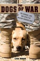 The Dogs of War: The Courage, Love, and Loyalty of Military Working Dogs 1250009464 Book Cover