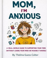 Mom, I’m Anxious: A Real-World Guide to Supporting Your Teen (Without Losing Your Mind or Making It Worse) B0GJPNT4P4 Book Cover
