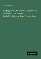 Hügelgräber und Urnen-Friedhöfe in Baden mit besonderer Berücksichtigung ihrer Thongefässe 3563901740 Book Cover