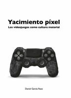 Yacimiento Pixel: Los Videojuegos Como Cultura Material 8416725128 Book Cover