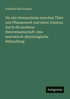 Die alte Grenzscheide zwischen Thier- und Pflanzenwelt und deren Umsturz durch die moderne Naturwissenschaft: eine anatomisch-physiologische Abhandlung (German Edition) 3386435769 Book Cover