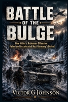 Battle of the Bulge: How Hitler’s Ardennes Offensive Failed and Accelerated Nazi Germany’s Defeat B0H9JLV3FP Book Cover