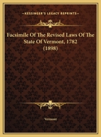 Facsimile Of The Revised Laws Of The State Of Vermont, 1782 1169593968 Book Cover