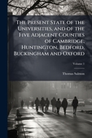 The Present State of the Universities, Vol. 1: And of the Five Adjacent Counties of Cambridge, Huntington, Bedford, Buckingham and Oxford (Classic Reprint) 1147857733 Book Cover