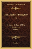 The Loyalist's Daughter V3: A Novel Or Tale Of The Revolution (1867) 116510654X Book Cover