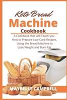 Keto Bread Machine Cookbook: A Cookbook that will Teach you How to Prepare Low-Carb Recipes, Using the Bread Machine to Lose Weight and Burn Fat B084Z6C14S Book Cover