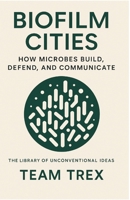 Biofilm Cities: How Microbes Build, Defend, and Communicate (The Library of Unconventional Ideas) B0GKHZV223 Book Cover
