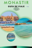 MONASTIR GUÍA DE VIAJE 2026: Explora la belleza costera de Túnez, sus monumentos históricos, atracciones, historia, aventuras al aire libre, comida ... para un viaje inolvidable. (Spanish Edition) B0GJPXQ63T Book Cover