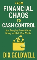 From Financial Chaos to Cash Control: How Everyday People Master Money and Build Real Wealth B0FBJPBXHL Book Cover