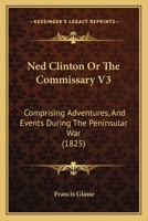 Ned Clinton Or The Commissary V3: Comprising Adventures, And Events During The Peninsular War 1120963168 Book Cover