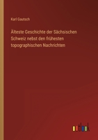 Älteste Geschichte der Sächsischen Schweiz nebst den frühesten topographischen Nachrichten 3368601180 Book Cover