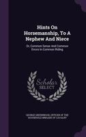 Hints On Horsemanship, to a Nephew and Niece: Or, Common Sense and Common Errors in Common Riding, by an Officer of the Household Brigade of Cavalry [G. Greenwood.]. by G. Greenwood 1013886887 Book Cover