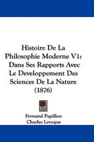 Histoire De La Philosophie Moderne V1: Dans Ses Rapports Avec Le Developpement Des Sciences De La Nature 1165384701 Book Cover