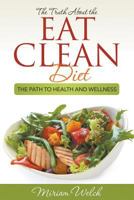The Truth about the Eat Clean Diet: The Path to Health and Wellness 1680329324 Book Cover
