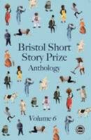 Bristol Short Story Prize Anthology Volume 6 0956927742 Book Cover