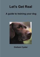 Let's Get Real A guide to training your dog 1447717724 Book Cover